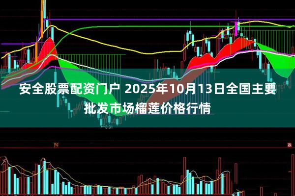 安全股票配资门户 2025年10月13日全国主要批发市场榴莲价格行情